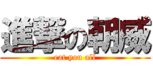 進撃の朝威 (eat you all)