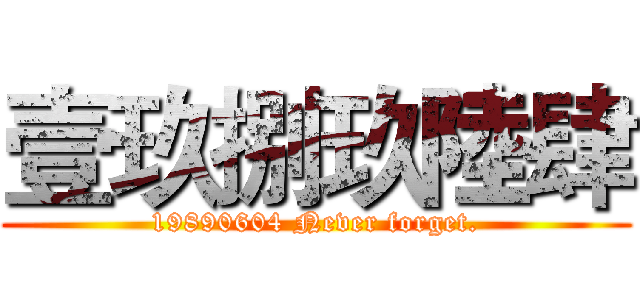 壹玖捌玖陸肆 (19890604 Never forget.)