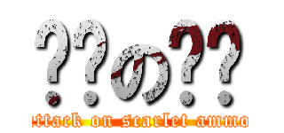 进击の绯弹 (attack on scarlet ammo)