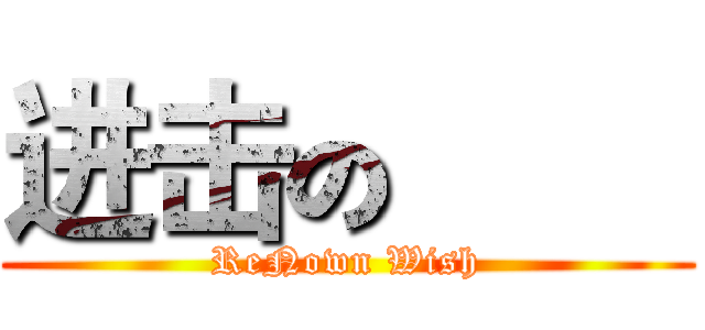 进击の巨人 (ReNown Wish)
