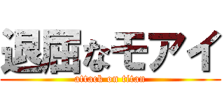 退屈なモアイ (attack on titan)