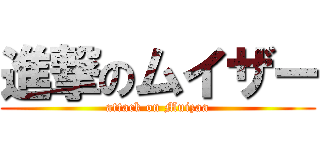 進撃のムイザー (attack on Muizaa)