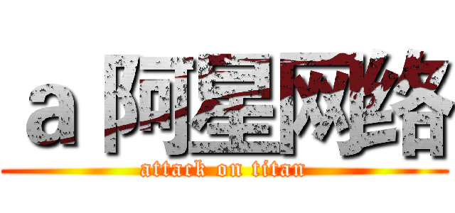 ａ 阿星网络 (attack on titan)