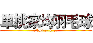 單挑家均羽毛球 (attack on titan)