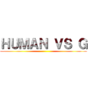 ＨＵＭＡＮ ＶＳ Ｇ ()