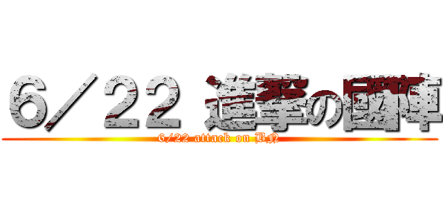 ６／２２ 進撃の國陣 (6/22 attack on BN)
