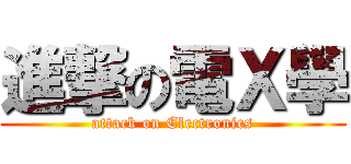 進撃の電Ｘ學 (attack on Electronics)