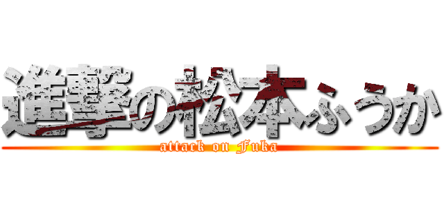 進撃の松本ふうか (attack on Fuka)
