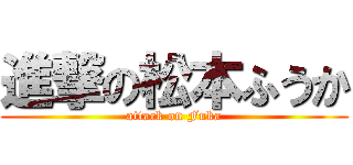 進撃の松本ふうか (attack on Fuka)