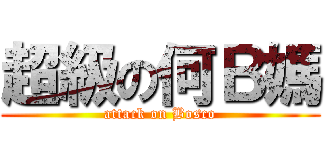 超級の何Ｂ媽 (attack on Bosco)