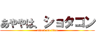 あややは、ショタコン (attack on titan)