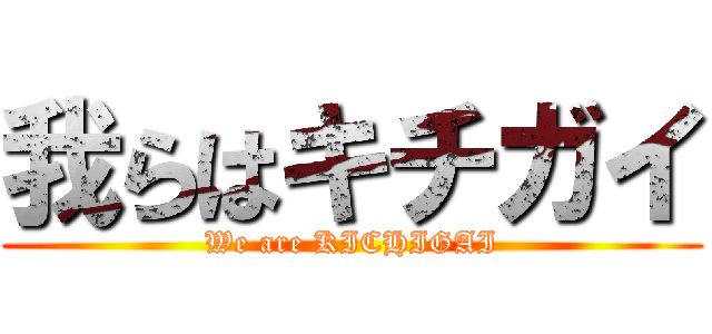 我らはキチガイ (We are KICHIGAI)