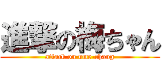 進撃の梅ちゃん (attack on ume-chang)