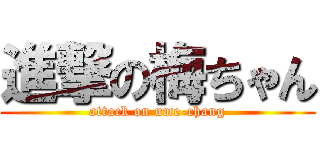 進撃の梅ちゃん (attack on ume-chang)