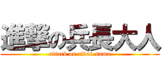 進撃の兵長大人 (attack on rivai-sama)