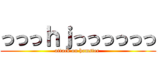 っっっｈｊっっっっっっ (attack on hamster )