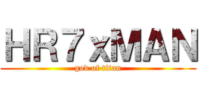 ＨＲ７ｘＭＡＮ (god of titan)