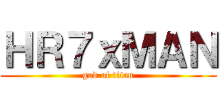 ＨＲ７ｘＭＡＮ (god of titan)