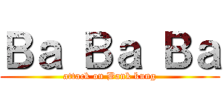 Ｂａ Ｂａ Ｂａ (attack on Bank kung)