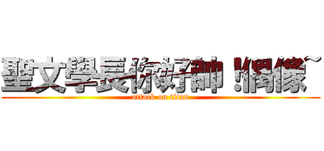 聖文學長你好帥！偶像~ (attack on titan)