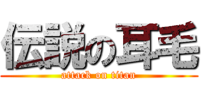 伝説の耳毛 (attack on titan)
