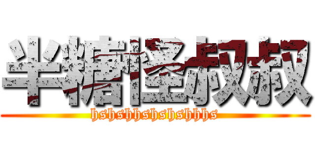半糖怪叔叔 (hshshhshshshhhs)