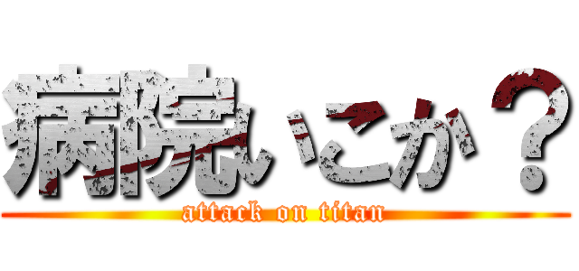 病院いこか？ (attack on titan)