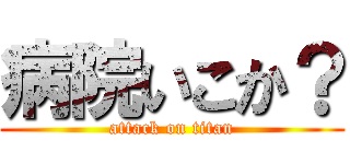 病院いこか？ (attack on titan)