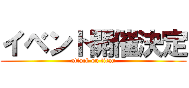 イベント開催決定 (attack on titan)