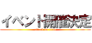 イベント開催決定 (attack on titan)