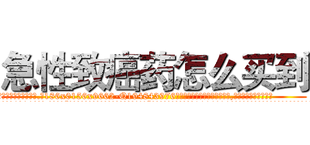 急性致癌药怎么买到 (急性致癌药怎么买到【电.话186x0156x9662-Q194843976林氏药业】我们做的是长期生意,靠的是老客户长期支持
参考消息网2月20日报道 韩媒称，“剩女多、离婚率高的城市，房价一定会上涨。”这是中国经济学家金岩石2016年12月参加在上海举行的房地产相关论坛时说的话。
)
