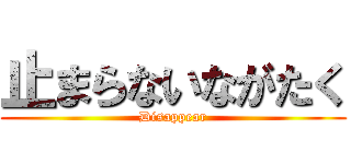 止まらないながたく (Disappear)
