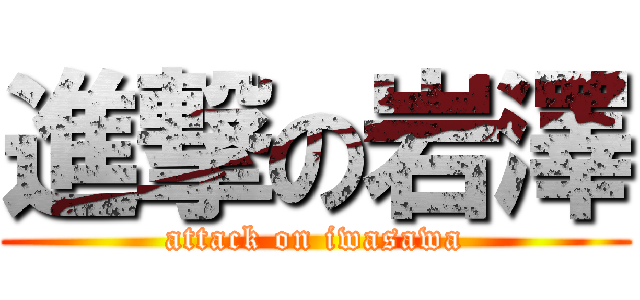 進撃の岩澤 (attack on iwasawa)