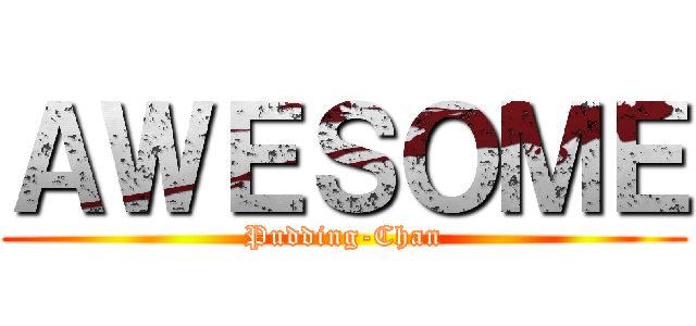 ＡＷＥＳＯＭＥ (Pudding-Chan)