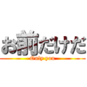 お前だけだ (Only you)