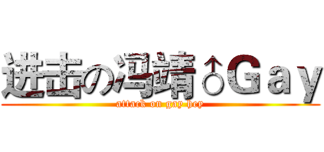 进击の冯靖♂Ｇａｙ (attack on gay hey)
