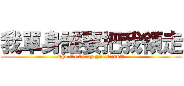 我單身誰要把我領走 (who are be my girlfriend??)