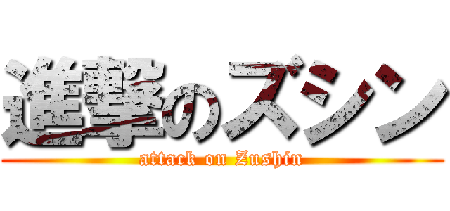 進撃のズシン (attack on Zushin)