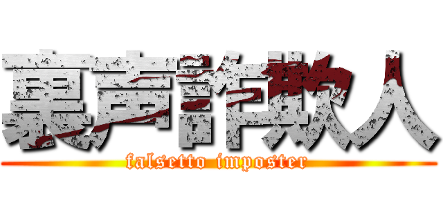 裏声詐欺人 (falsetto imposter)
