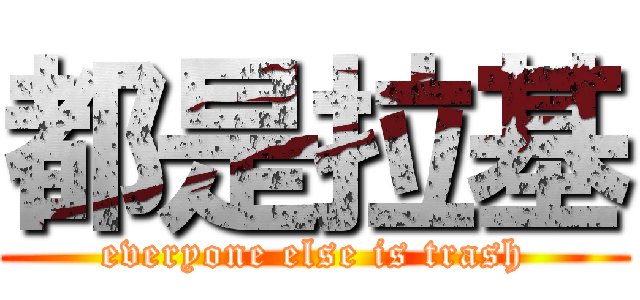 都是拉基 (everyone else is trash)