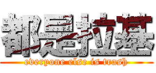 都是拉基 (everyone else is trash)