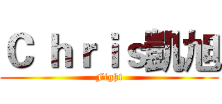 Ｃ ｈｒｉｓ凱旭 (Fight)