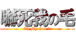 嚇死我の毛 (Oh My God !!)