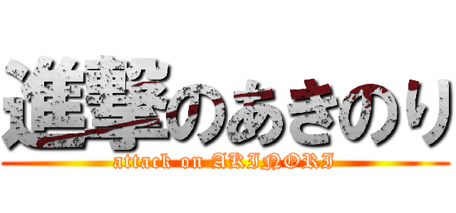 進撃のあきのり (attack on AKINORI)