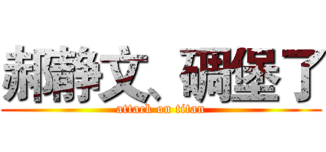 郝静文、碉堡了 (attack on titan)