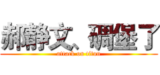 郝静文、碉堡了 (attack on titan)