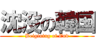 沈没の韓国 (Beigining of End)