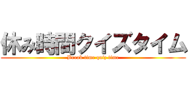 休み時間クイズタイム (Break time quiz time)