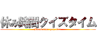 休み時間クイズタイム (Break time quiz time)