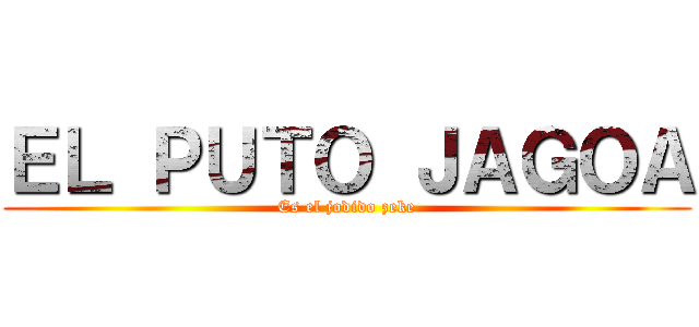 ＥＬ ＰＵＴＯ ＪＡＧＯＡ (Es el jodido zeke)